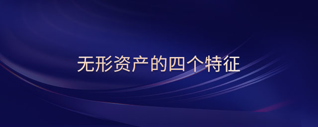 無(wú)形資產(chǎn)的四個(gè)特征