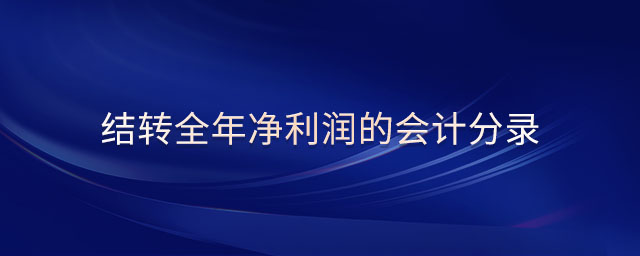 結轉全年凈利潤的會計分錄 結轉全年凈利潤的會計分錄