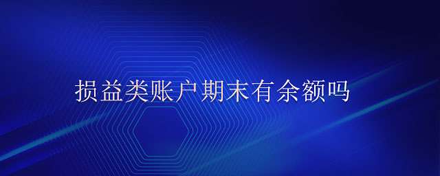 損益類賬戶期末有余額嗎 損益類賬戶期末有余額嗎