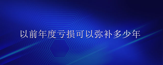 以前年度虧損可以彌補多少年 以前年度虧損可以彌補多少年