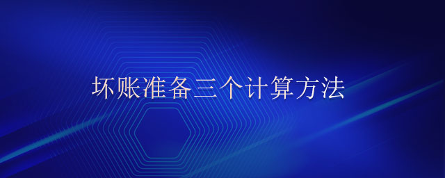 壞賬準備三個計算方法 壞賬準備三個計算方法
