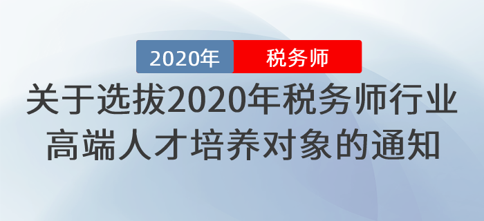 關(guān)于做好選拔2020年稅務(wù)師行業(yè)高端人才培養(yǎng)對(duì)象工作的通知