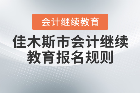 2020年黑龍江省佳木斯市會計繼續(xù)教育報名規(guī)則概述 2020年黑龍江省佳木斯市會計繼續(xù)教育報名規(guī)則概述