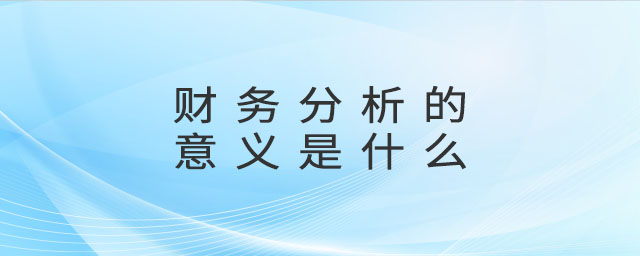 財務(wù)分析的意義是什么
