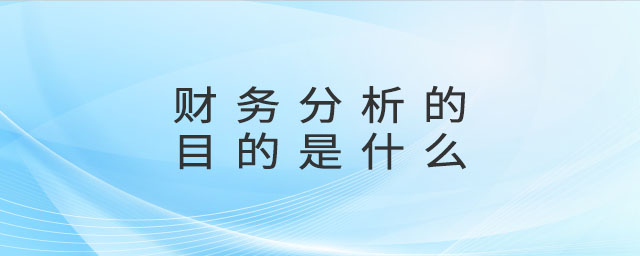 財務(wù)分析的目的是什么 財務(wù)分析的目的是什么