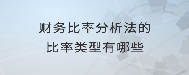 財(cái)務(wù)比率分析法的比率類型有哪些 財(cái)務(wù)比率分析法的比率類型有哪些