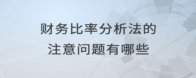 財(cái)務(wù)比率分析法的注意問題有哪些 財(cái)務(wù)比率分析法的注意問題有哪些