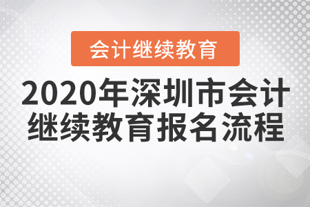 2020年深圳市會計繼續(xù)教育報名流程 2020年深圳市會計繼續(xù)教育報名流程