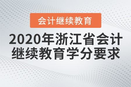 2020年浙江省會計(jì)繼續(xù)教育學(xué)分要求 2020年浙江省會計(jì)繼續(xù)教育學(xué)分要求