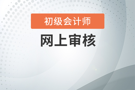 初級會計(jì)網(wǎng)上報(bào)名審核需要多長時(shí)間？