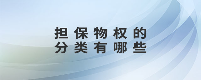 擔保物權(quán)的分類有哪些 擔保物權(quán)的分類有哪些