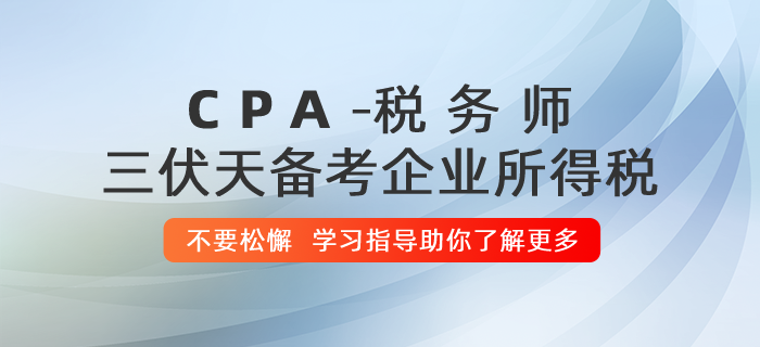 稅務(wù)師“三伏天”備考企業(yè)所得稅，切記不要松懈！