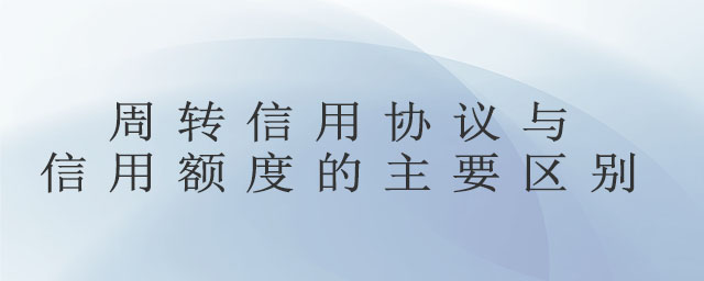 周轉(zhuǎn)信用協(xié)議與信用額度的主要區(qū)別 周轉(zhuǎn)信用協(xié)議與信用額度的主要區(qū)別