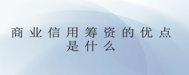 商業(yè)信用籌資的優(yōu)點(diǎn)是什么