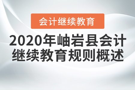 2020年遼寧省鞍山市岫巖縣會(huì)計(jì)繼續(xù)教育規(guī)則概述 2020年遼寧省鞍山市岫巖縣會(huì)計(jì)繼續(xù)教育規(guī)則概述