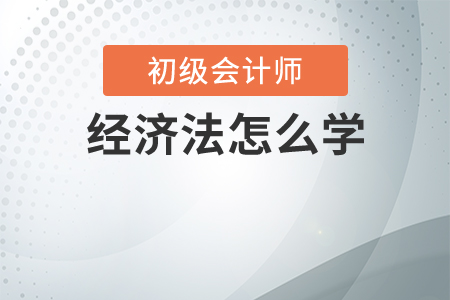 初級(jí)會(huì)計(jì)經(jīng)濟(jì)法怎么學(xué)？