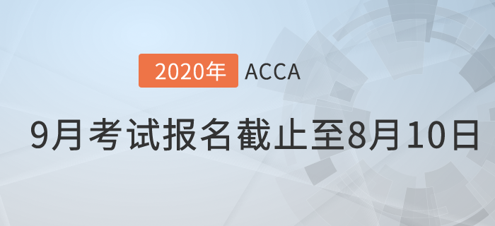 考生注意！9月份ACCA考試常規(guī)報名時間將于8月10日截止！