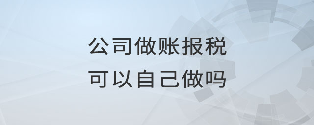 公司做賬報稅可以自己做嗎