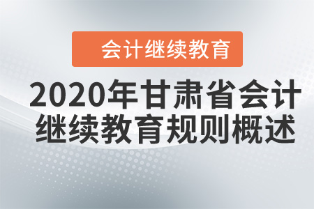 2020年甘肅省會(huì)計(jì)繼續(xù)教育規(guī)則概述 2020年甘肅省會(huì)計(jì)繼續(xù)教育規(guī)則概述