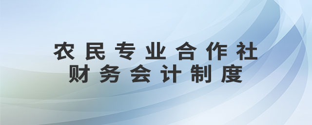 農(nóng)民專業(yè)合作社財(cái)務(wù)會(huì)計(jì)制度