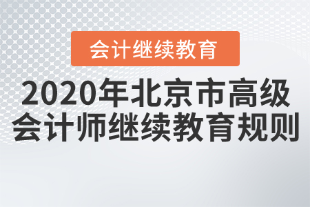 2020年北京市高級會計師會計繼續(xù)教育規(guī)則概述 2020年北京市高級會計師會計繼續(xù)教育規(guī)則概述