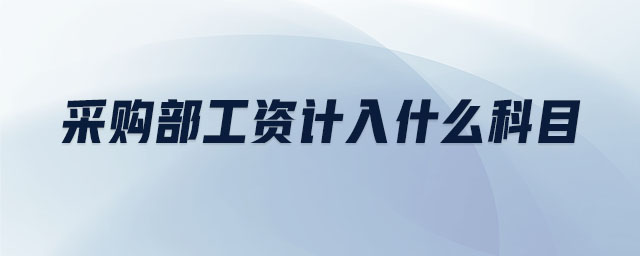 采購部工資計入什么科目 采購部工資計入什么科目