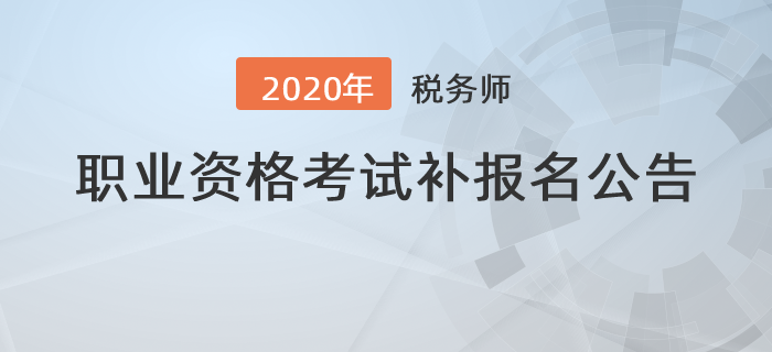 2020年度全國稅務師職業(yè)資格考試補報名公告