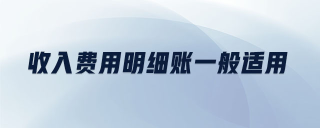 收入費(fèi)用明細(xì)賬一般適用 收入費(fèi)用明細(xì)賬一般適用