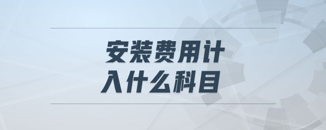 安裝費用計入什么科目 安裝費用計入什么科目