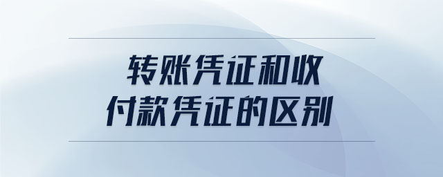 轉(zhuǎn)賬憑證和收付款憑證的區(qū)別 轉(zhuǎn)賬憑證和收付款憑證的區(qū)別
