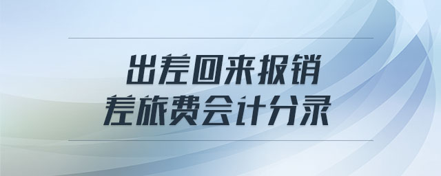 出差回來(lái)報(bào)銷(xiāo)差旅費(fèi)會(huì)計(jì)分錄