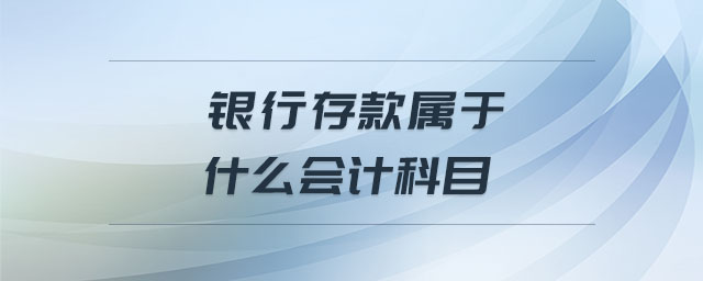 銀行存款屬于什么會計科目 銀行存款屬于什么會計科目