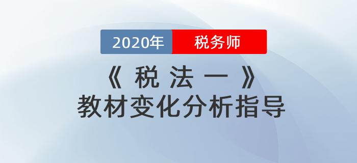 2020年稅務(wù)師《稅法一》教材變化分析指導(dǎo)！