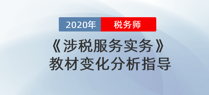 2020年稅務師《涉稅服務實務》教材變化分析指導！