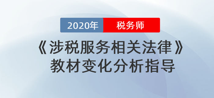 2020年稅務(wù)師《涉稅服務(wù)相關(guān)法律》教材變化分析指導(dǎo)！