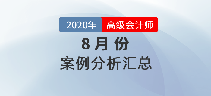 2020年高級(jí)會(huì)計(jì)師8月份案例分析匯總