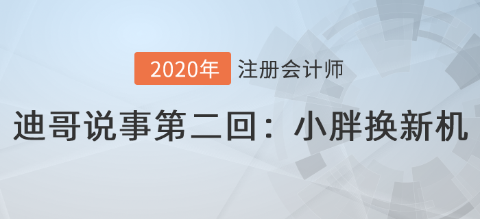 注會(huì)名師迪哥說(shuō)事第二回：小胖換新機(jī)