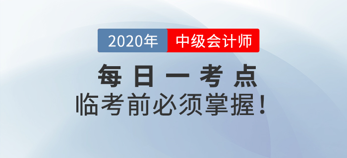 2020年中級會計師考試每日一考點，這些考點臨考前你必須攻克！