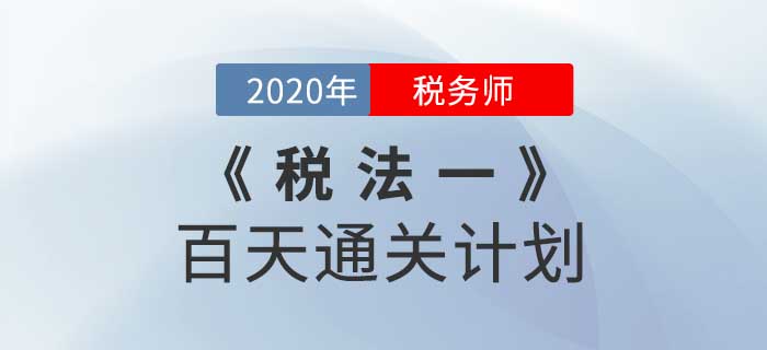 2020年稅務(wù)師《稅法一》百天通關(guān)計(jì)劃！高效備考！