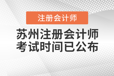 2020年蘇州注冊會(huì)計(jì)師考試時(shí)間已公布！