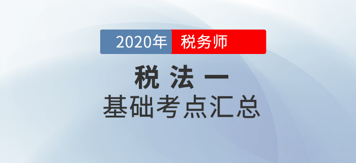 穩(wěn)扎穩(wěn)打！2020年稅務(wù)師《稅法一》基礎(chǔ)考點(diǎn)匯總