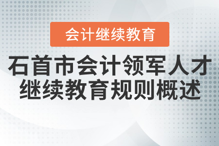 2020年湖北省石首市(領(lǐng)軍人才)會計繼續(xù)教育規(guī)則概述 2020年湖北省石首市(領(lǐng)軍人才)會計繼續(xù)教育規(guī)則概述