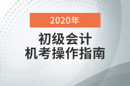 考前必知！2020年初級會計考試機(jī)考操作指南