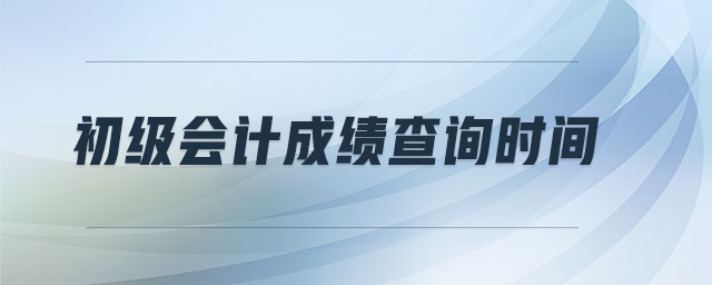 初級會計(jì)成績查詢時(shí)間