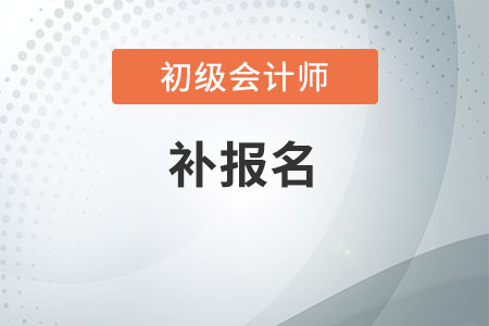 2020初級會計考試安排補報名機會嗎