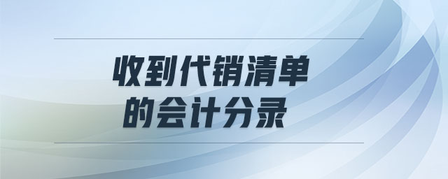收到代銷清單的會計分錄 收到代銷清單的會計分錄