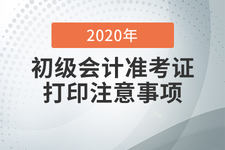 2020年初級(jí)會(huì)計(jì)職稱準(zhǔn)考證打印注意事項(xiàng)