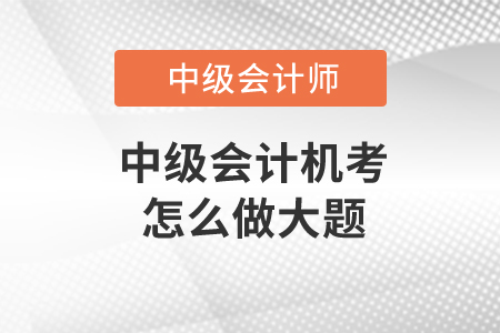 中級會計機(jī)考怎么做大題？