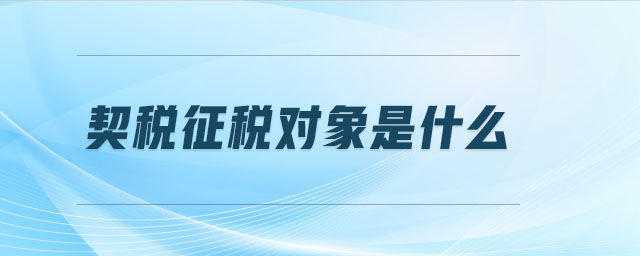 契稅征稅對象是什么 契稅征稅對象是什么