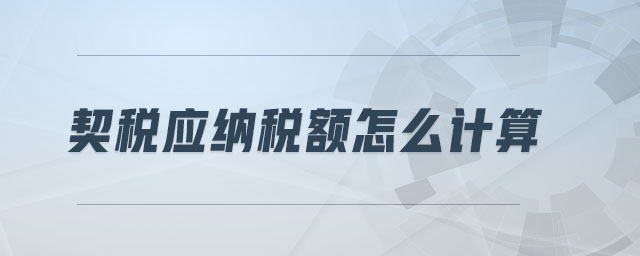 契稅應(yīng)納稅額怎么計算 契稅應(yīng)納稅額怎么計算